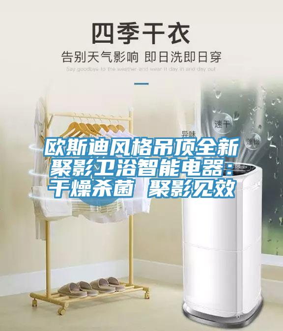 歐斯迪風格吊頂全新聚影衛浴智能電器：幹燥殺菌 聚影見效