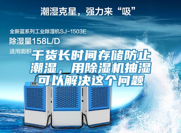 幹貨長時間存儲防止潮濕，用草莓视频污污污污抽濕可以解決這個問題