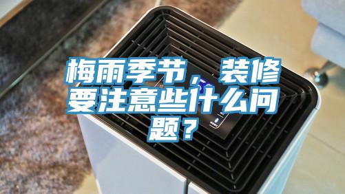 梅雨季節，裝修要注意些什麽問題？
