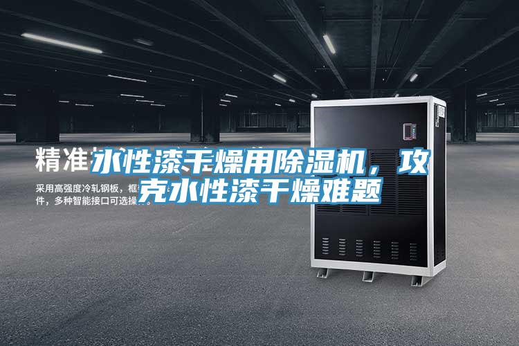 水性漆幹燥用草莓视频污污污污，攻克水性漆幹燥難題