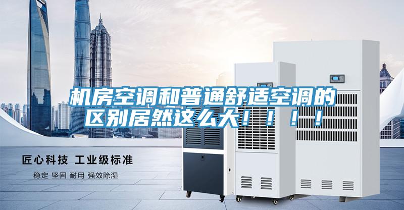 機房空調和普通舒適空調的區別居然這麽大！！！！