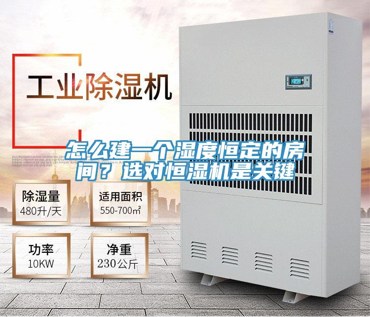 怎麽建一個濕度恒定的房間？選對恒濕機是關鍵