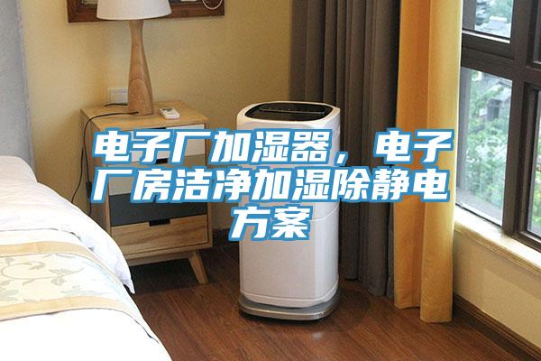 電子廠加濕器，電子廠房潔淨加濕除靜電方案