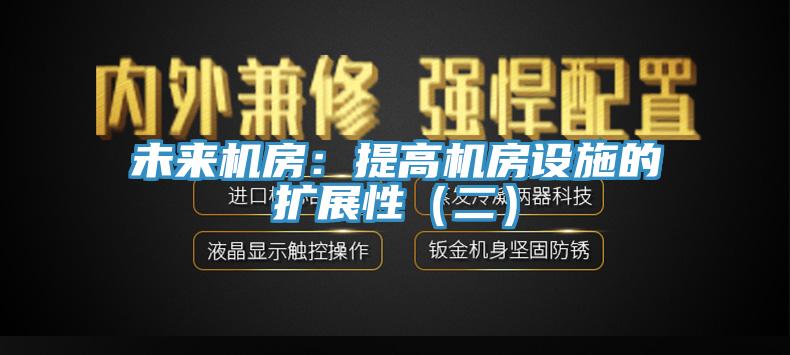 未來機房：提高機房設施的擴展性（二）