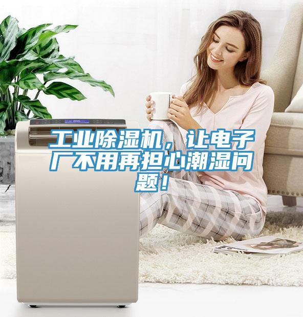 工業草莓视频污污污污，讓電子廠不用再擔心潮濕問題！