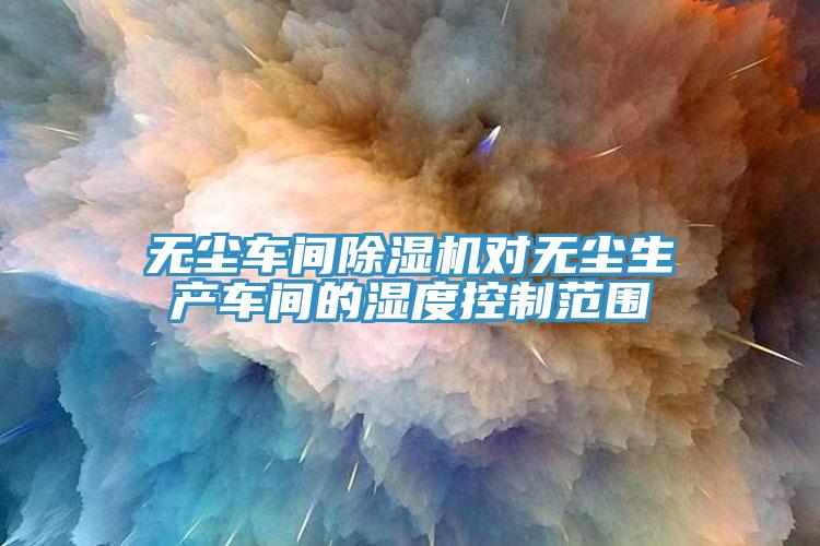 無塵車間草莓视频污污污污對無塵生產車間的濕度控製範圍