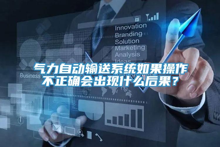 氣力自動輸送係統如果操作不正確會出現什麽後果？
