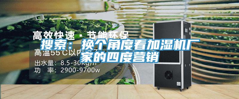 搜索：換個角度看加濕機廠家的四度營銷