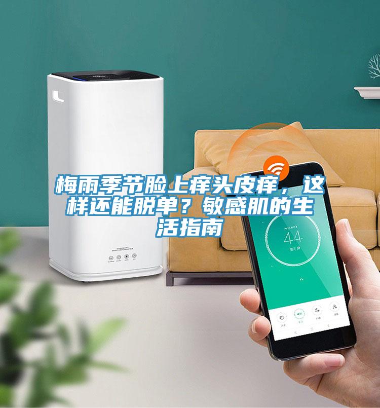 梅雨季節臉上癢頭皮癢，這樣還能脫單？敏感肌的生活指南
