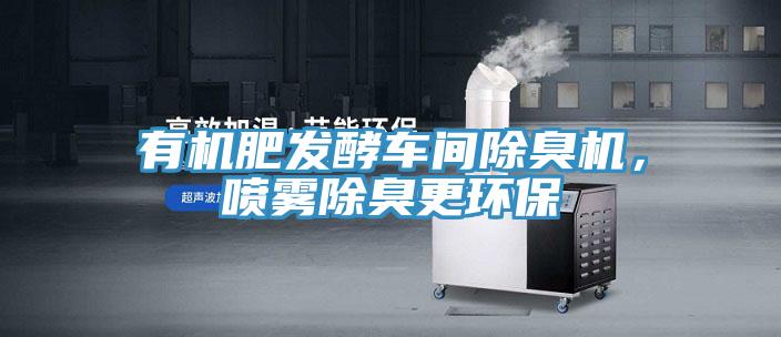 有機肥發酵車間除臭機，噴霧除臭更環保