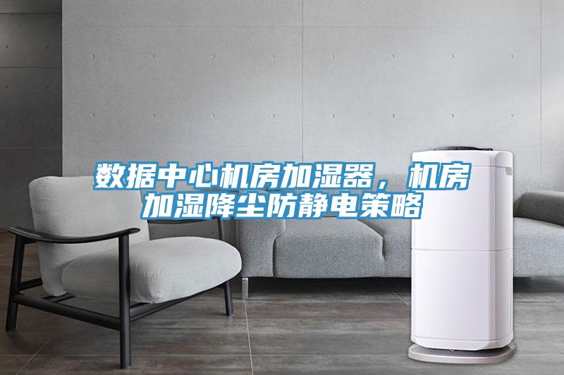 數據中心機房加濕器，機房加濕降塵防靜電策略