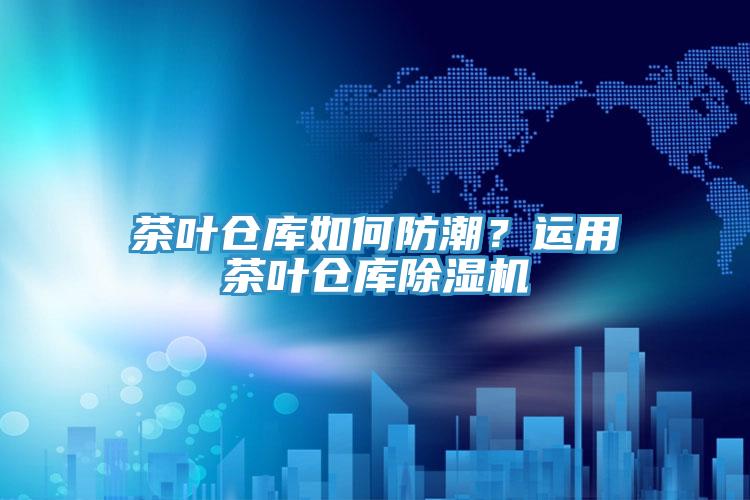 茶葉倉庫如何防潮？運用茶葉倉庫草莓视频污污污污