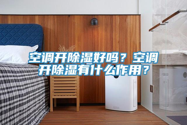 空調開除濕好嗎？空調開除濕有什麽作用？
