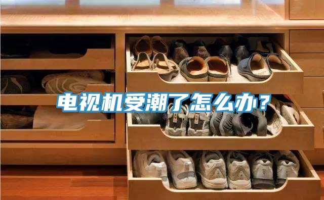 電視機受潮了怎麽辦？
