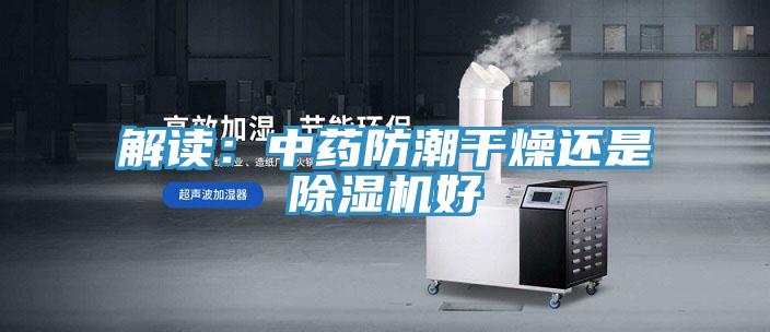 解讀：中藥防潮幹燥還是草莓视频污污污污好