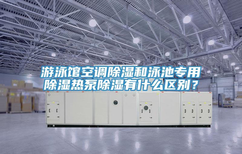 遊泳館空調除濕和泳池專用除濕熱泵除濕有什麽區別？