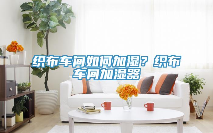 織布車間如何加濕？織布車間加濕器