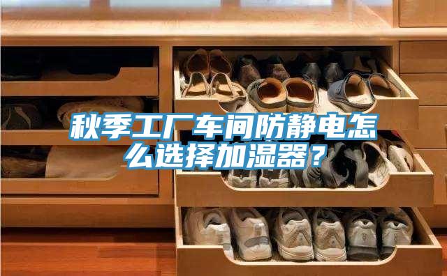 秋季工廠車間防靜電怎麽選擇加濕器？