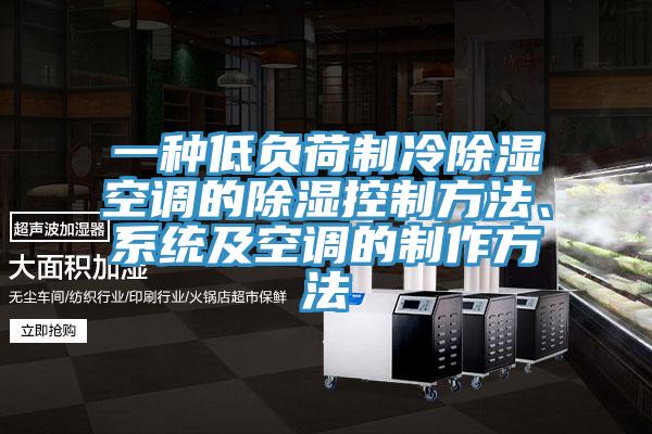 一種低負荷製冷除濕空調的除濕控製方法、係統及空調的製作方法