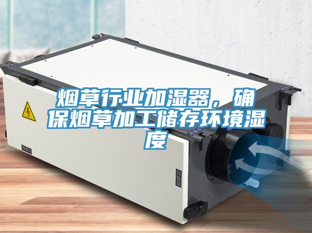 煙草行業加濕器，確保煙草加工儲存環境濕度