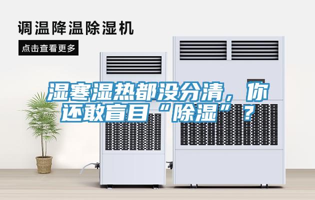 濕寒濕熱都沒分清，你還敢盲目“除濕”？