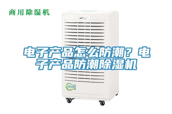 電子產品怎麽防潮？電子產品防潮草莓视频污污污污