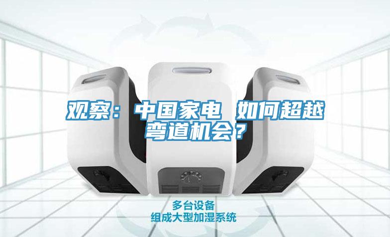 觀察：中國家電 如何超越彎道機會？