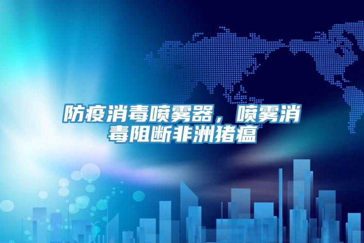 防疫消毒噴霧器，噴霧消毒阻斷非洲豬瘟