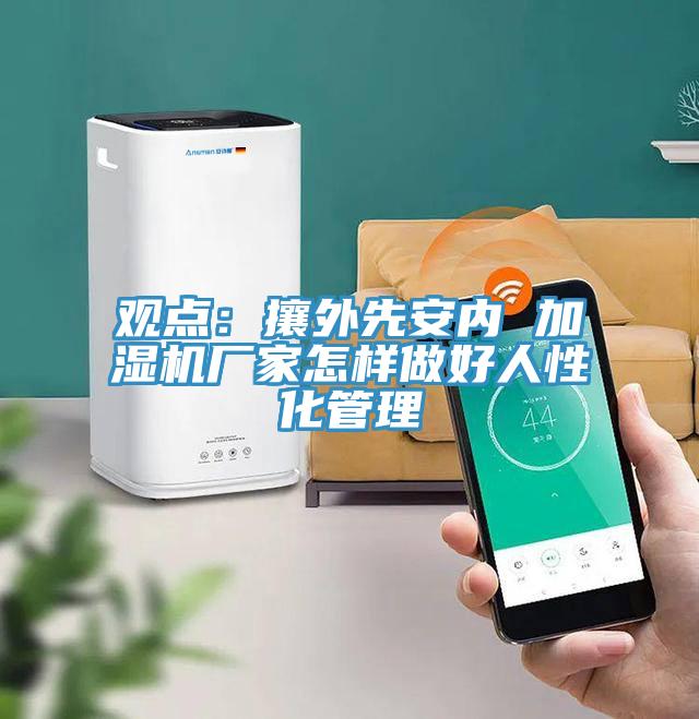 觀點：攘外先安內 加濕機廠家怎樣做好人性化管理