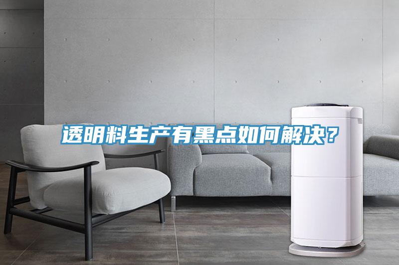 透明料生產有黑點如何解決？