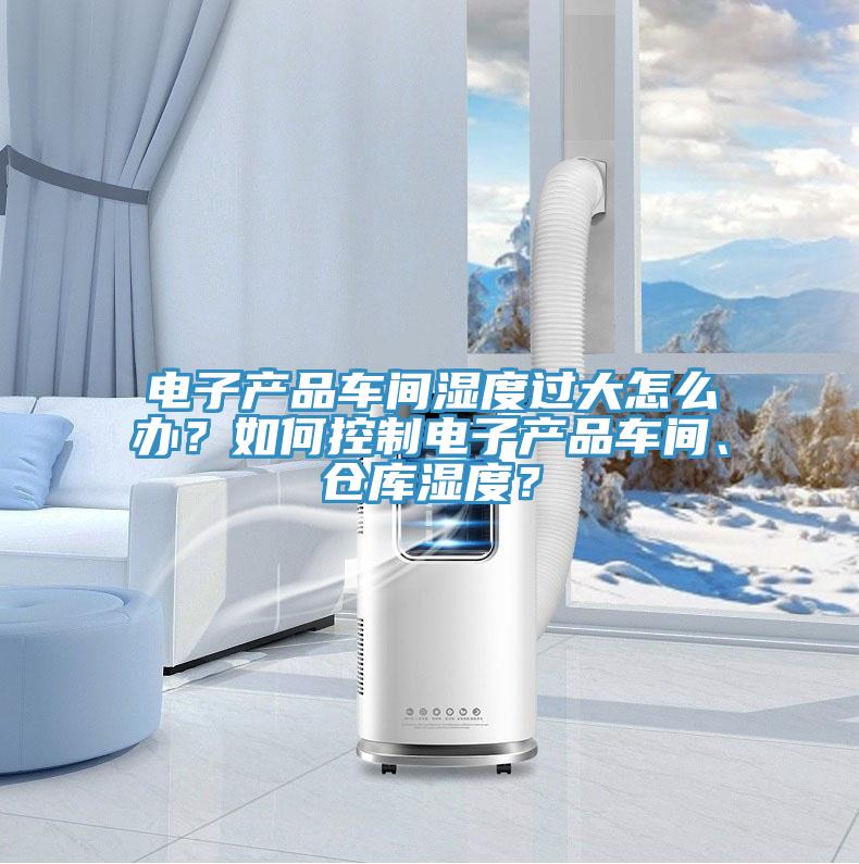 電子產品車間濕度過大怎麽辦？如何控製電子產品車間、倉庫濕度？