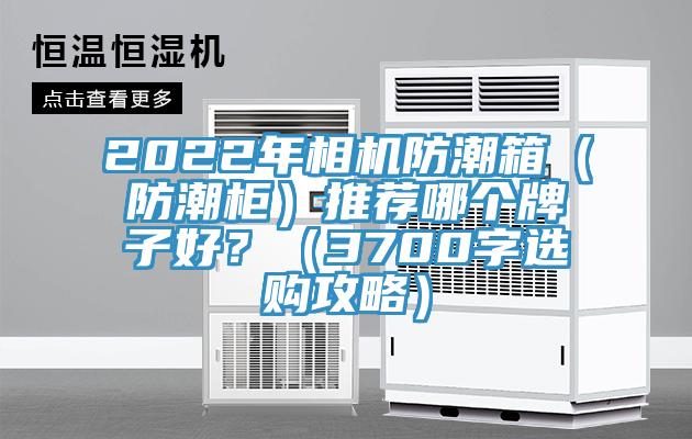 2022年相機防潮箱（防潮櫃）推薦哪個牌子好？（3700字選購攻略）