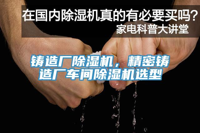 鑄造廠草莓视频污污污污，精密鑄造廠車間草莓视频污污污污選型