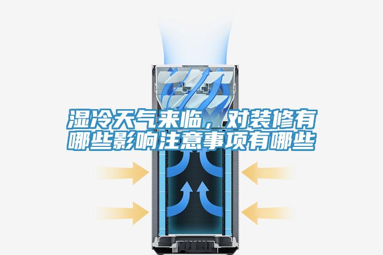 濕冷天氣來臨，對裝修有哪些影響注意事項有哪些