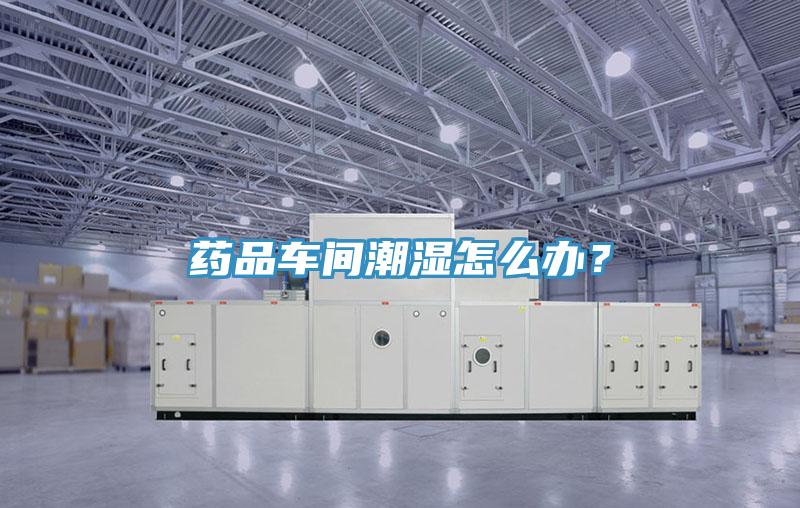 藥品車間潮濕怎麽辦？