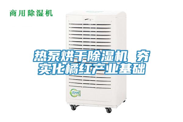 熱泵烘幹草莓视频污污污污 夯實化橘紅產業基礎