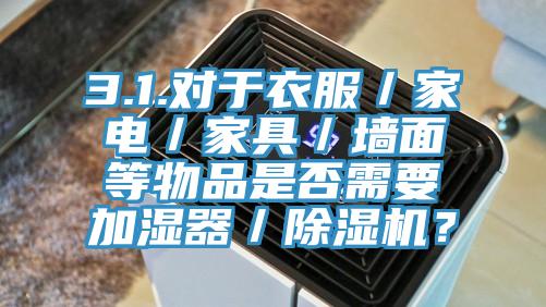 3.1.對於衣服／家電／家具／牆麵等物品是否需要加濕器／草莓视频污污污污？