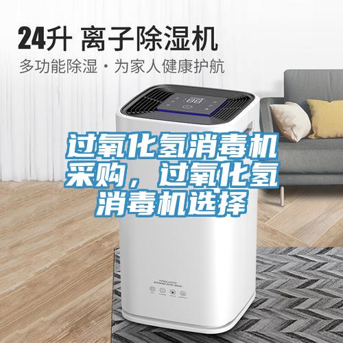 過氧化氫消毒機采購，過氧化氫消毒機選擇
