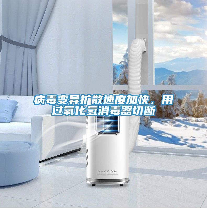 病毒變異擴散速度加快，用過氧化氫消毒器切斷