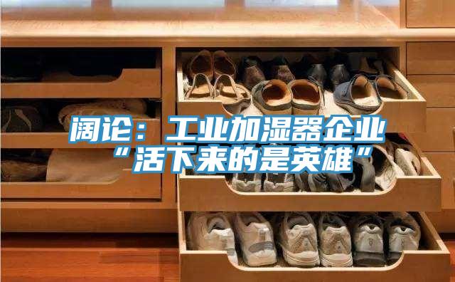 闊論：工業加濕器企業“活下來的是英雄”