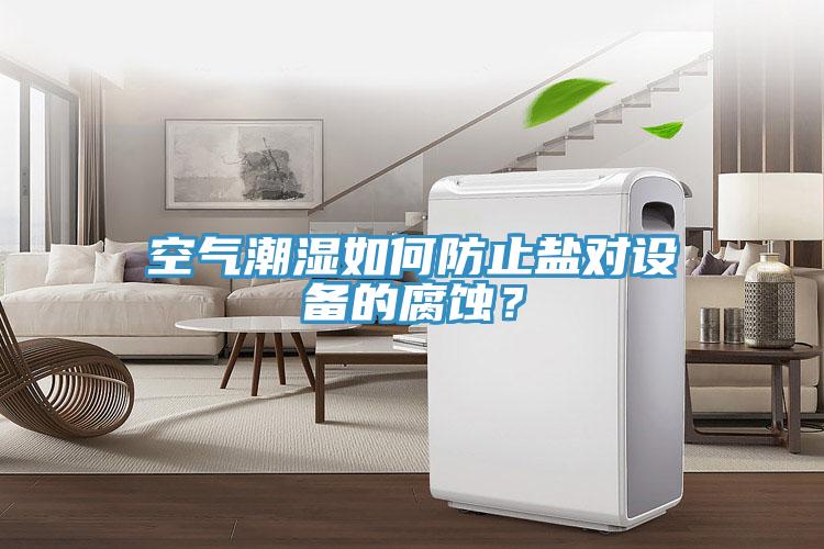 空氣潮濕如何防止鹽對設備的腐蝕？