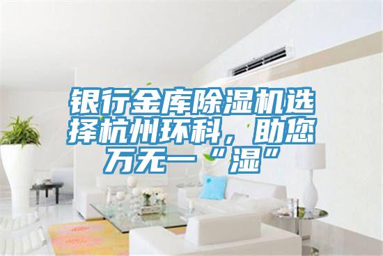 銀行金庫草莓视频污污污污選擇杭州環科，助您萬無一“濕”