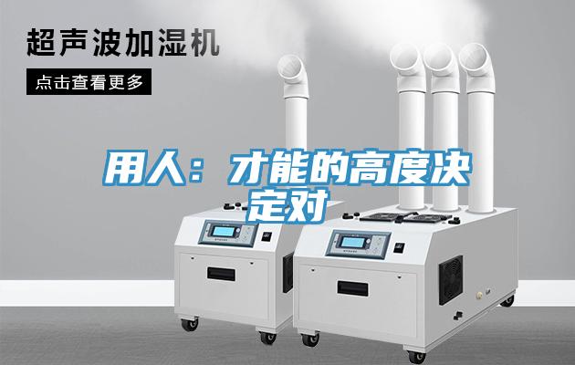 用人：才能的高度決定對