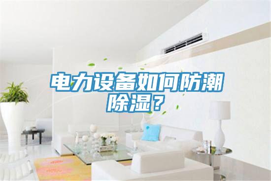 電力設備如何防潮除濕？