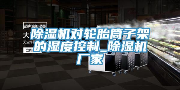 草莓视频污污污污對輪胎筒子架的濕度控製_草莓视频污污污污廠家