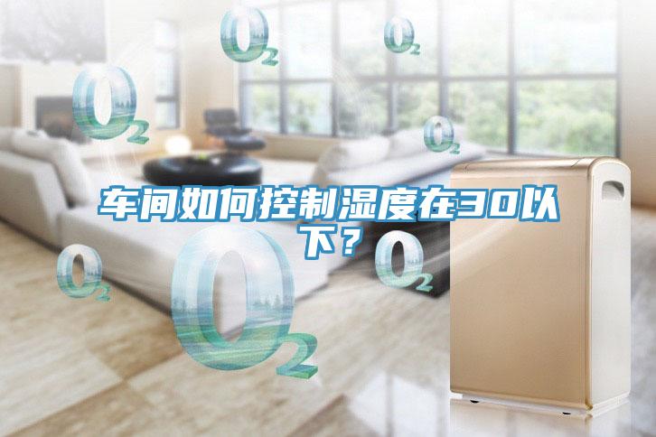 車間如何控製濕度在30以下？