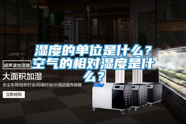 濕度的單位是什麽？空氣的相對濕度是什麽？