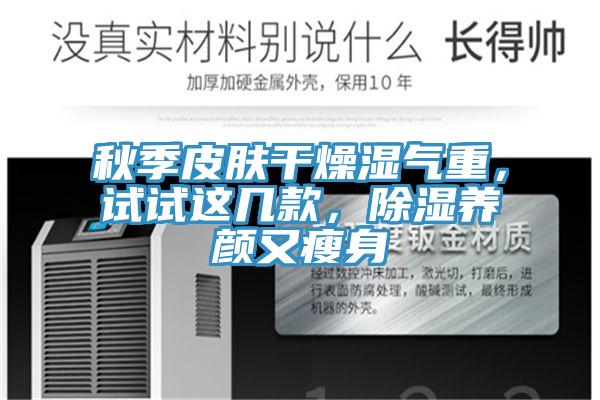 秋季皮膚幹燥濕氣重，試試這幾款，除濕養顏又瘦身