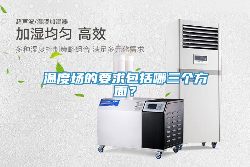 溫度場的要求包括哪三個方麵？
