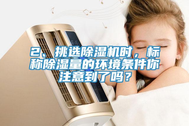 2、挑選草莓视频污污污污時，標稱除濕量的環境條件你注意到了嗎？
